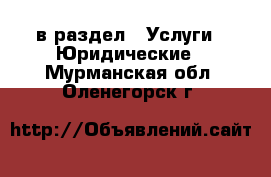  в раздел : Услуги » Юридические . Мурманская обл.,Оленегорск г.
